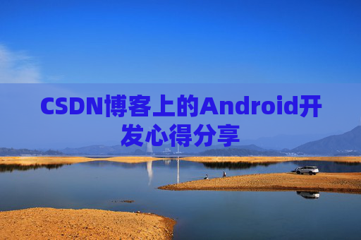 CSDN博客上的Android开发心得分享